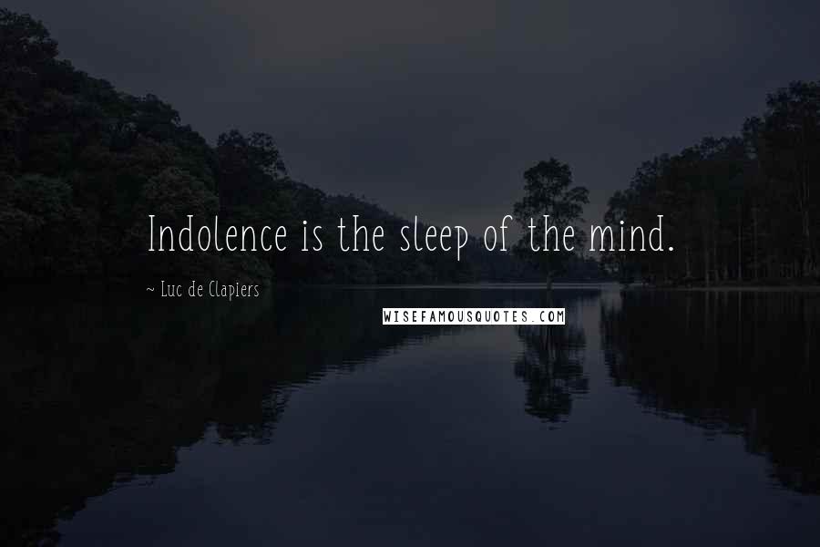 Luc De Clapiers Quotes: Indolence is the sleep of the mind.