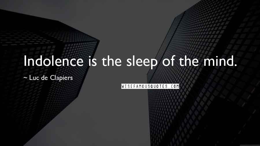 Luc De Clapiers Quotes: Indolence is the sleep of the mind.