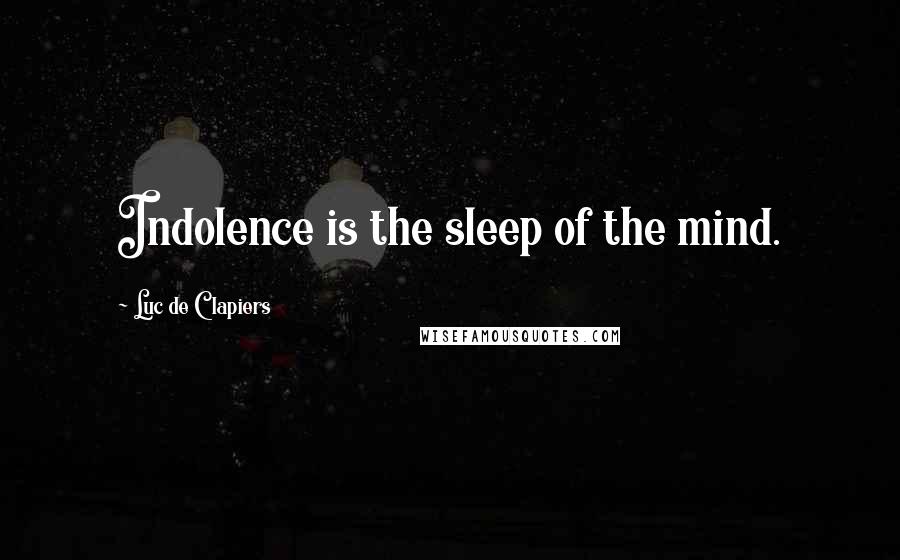 Luc De Clapiers Quotes: Indolence is the sleep of the mind.