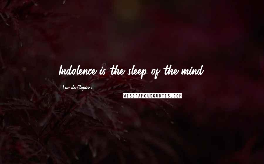 Luc De Clapiers Quotes: Indolence is the sleep of the mind.