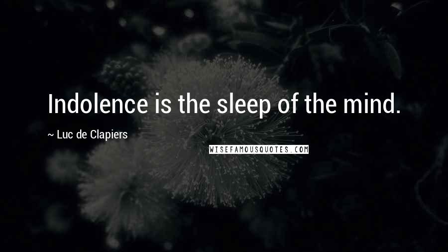 Luc De Clapiers Quotes: Indolence is the sleep of the mind.