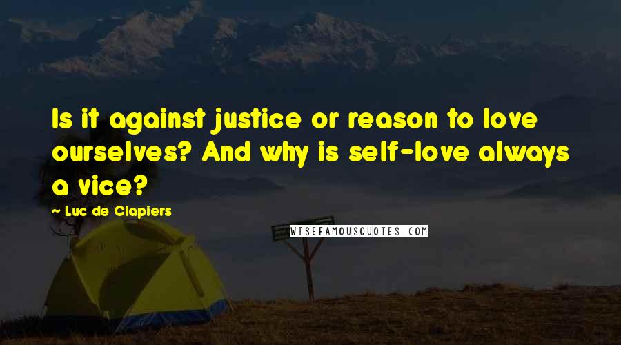 Luc De Clapiers Quotes: Is it against justice or reason to love ourselves? And why is self-love always a vice?