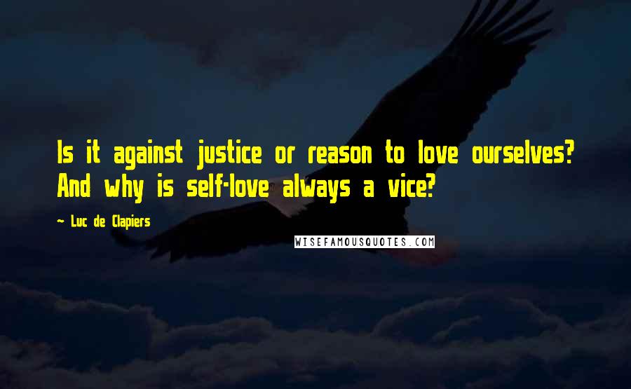 Luc De Clapiers Quotes: Is it against justice or reason to love ourselves? And why is self-love always a vice?