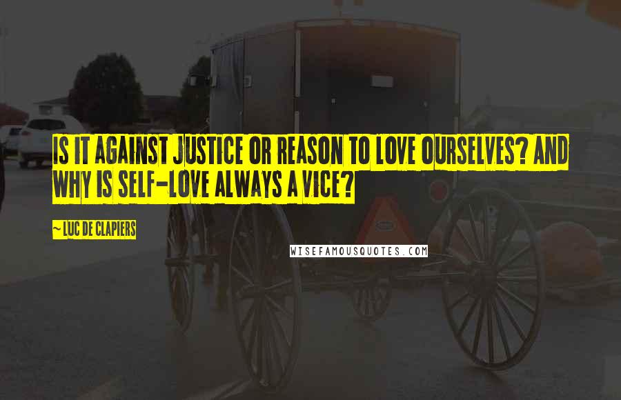 Luc De Clapiers Quotes: Is it against justice or reason to love ourselves? And why is self-love always a vice?