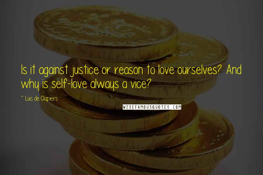 Luc De Clapiers Quotes: Is it against justice or reason to love ourselves? And why is self-love always a vice?