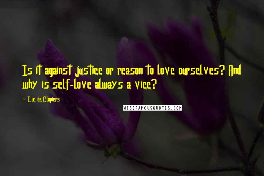 Luc De Clapiers Quotes: Is it against justice or reason to love ourselves? And why is self-love always a vice?