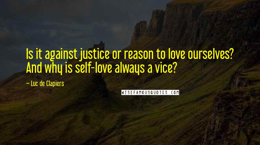 Luc De Clapiers Quotes: Is it against justice or reason to love ourselves? And why is self-love always a vice?