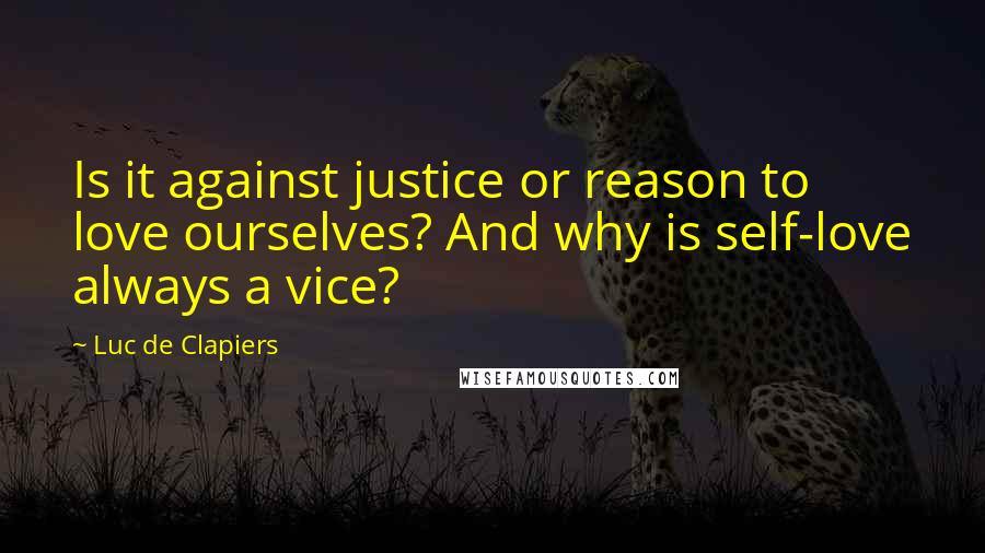 Luc De Clapiers Quotes: Is it against justice or reason to love ourselves? And why is self-love always a vice?