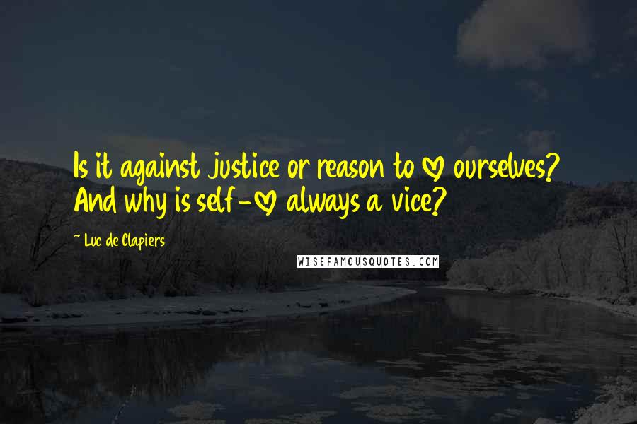 Luc De Clapiers Quotes: Is it against justice or reason to love ourselves? And why is self-love always a vice?