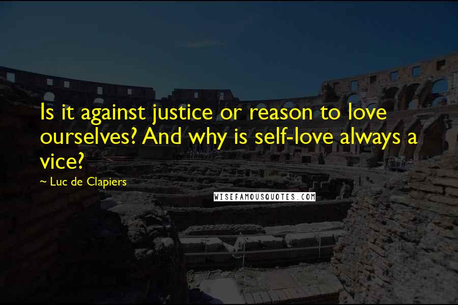 Luc De Clapiers Quotes: Is it against justice or reason to love ourselves? And why is self-love always a vice?