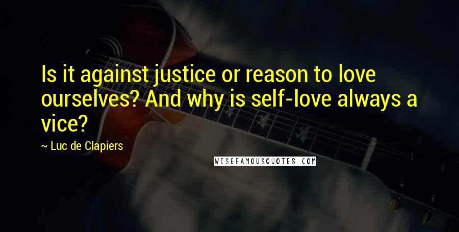 Luc De Clapiers Quotes: Is it against justice or reason to love ourselves? And why is self-love always a vice?