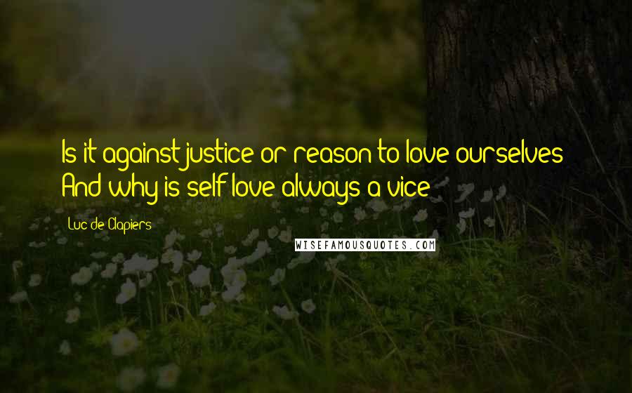 Luc De Clapiers Quotes: Is it against justice or reason to love ourselves? And why is self-love always a vice?