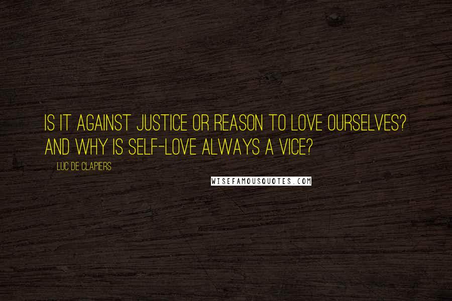 Luc De Clapiers Quotes: Is it against justice or reason to love ourselves? And why is self-love always a vice?