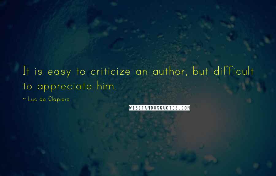 Luc De Clapiers Quotes: It is easy to criticize an author, but difficult to appreciate him.