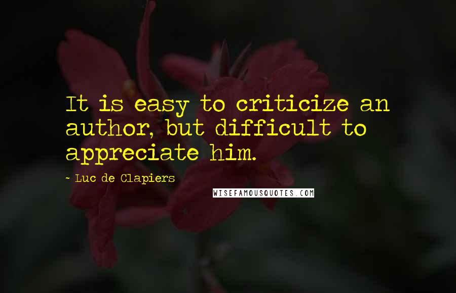 Luc De Clapiers Quotes: It is easy to criticize an author, but difficult to appreciate him.