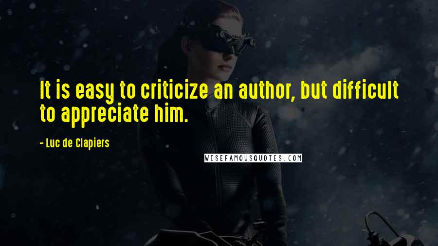 Luc De Clapiers Quotes: It is easy to criticize an author, but difficult to appreciate him.