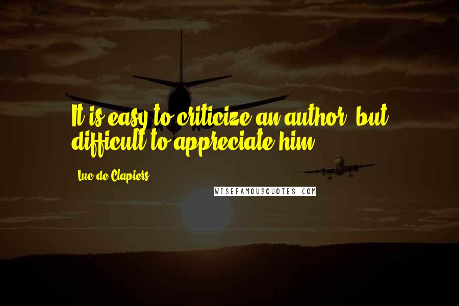 Luc De Clapiers Quotes: It is easy to criticize an author, but difficult to appreciate him.