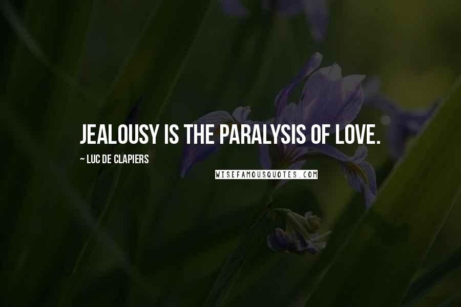 Luc De Clapiers Quotes: Jealousy is the paralysis of love.