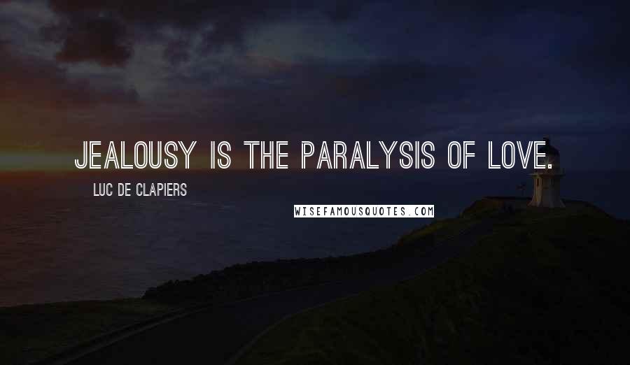 Luc De Clapiers Quotes: Jealousy is the paralysis of love.