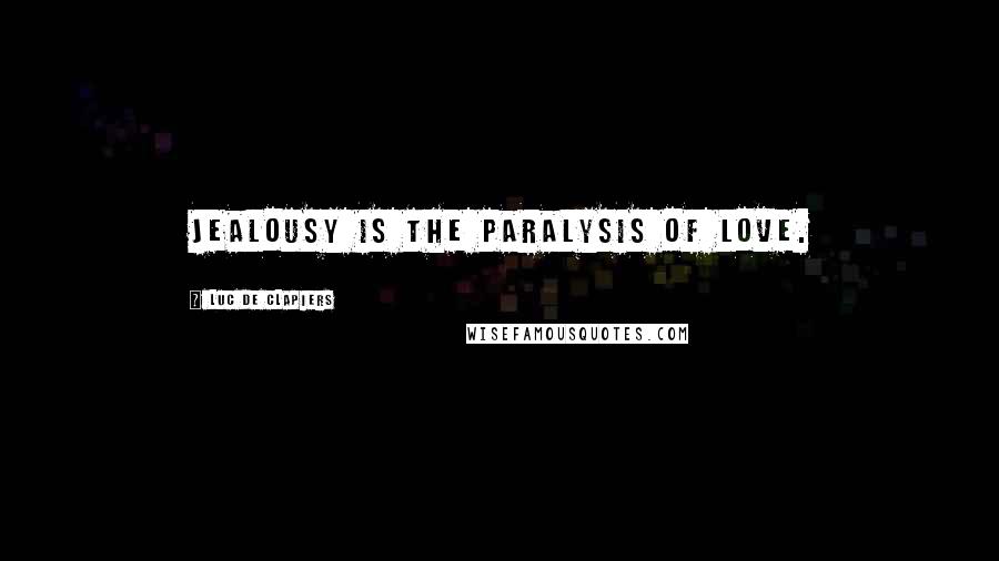 Luc De Clapiers Quotes: Jealousy is the paralysis of love.