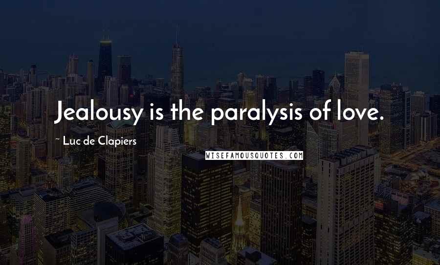 Luc De Clapiers Quotes: Jealousy is the paralysis of love.