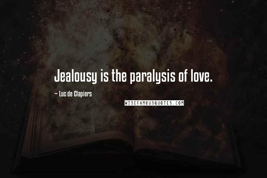 Luc De Clapiers Quotes: Jealousy is the paralysis of love.