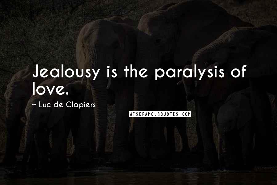 Luc De Clapiers Quotes: Jealousy is the paralysis of love.