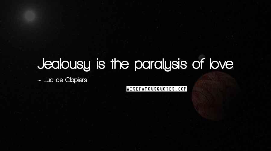 Luc De Clapiers Quotes: Jealousy is the paralysis of love.