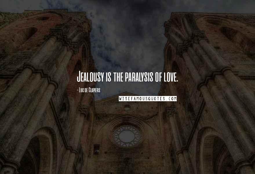 Luc De Clapiers Quotes: Jealousy is the paralysis of love.