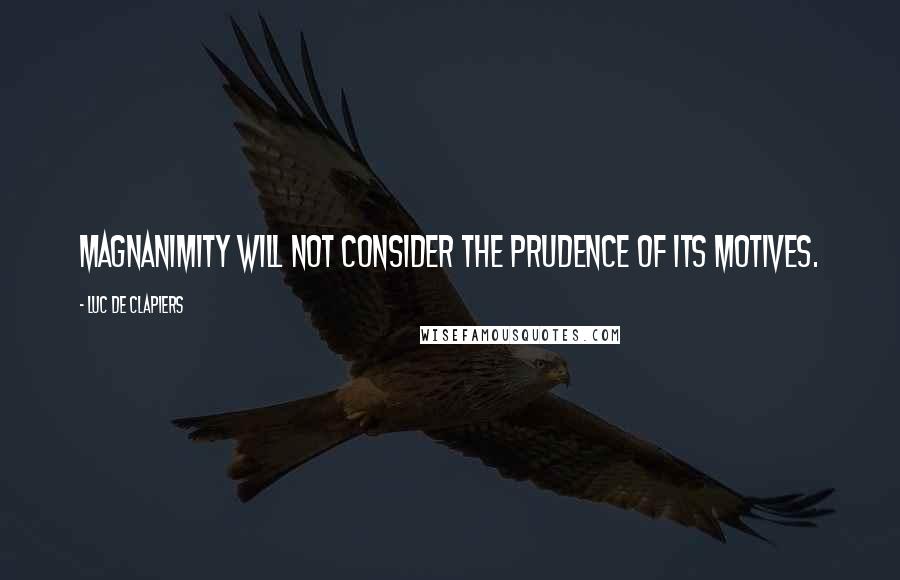 Luc De Clapiers Quotes: Magnanimity will not consider the prudence of its motives.