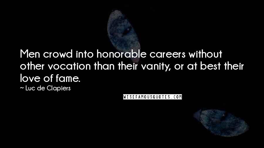 Luc De Clapiers Quotes: Men crowd into honorable careers without other vocation than their vanity, or at best their love of fame.