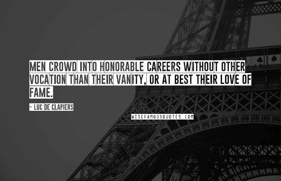 Luc De Clapiers Quotes: Men crowd into honorable careers without other vocation than their vanity, or at best their love of fame.