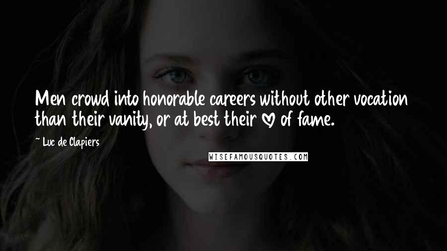 Luc De Clapiers Quotes: Men crowd into honorable careers without other vocation than their vanity, or at best their love of fame.