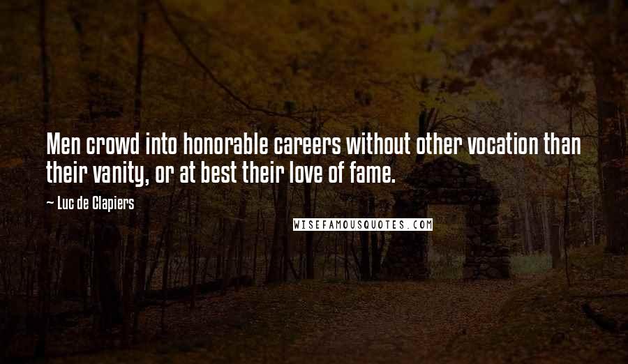Luc De Clapiers Quotes: Men crowd into honorable careers without other vocation than their vanity, or at best their love of fame.