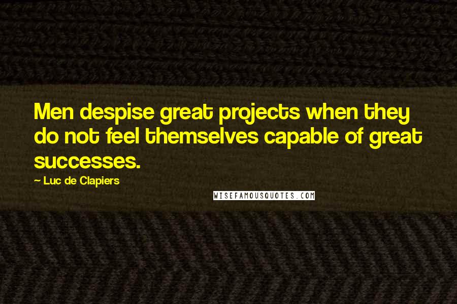 Luc De Clapiers Quotes: Men despise great projects when they do not feel themselves capable of great successes.