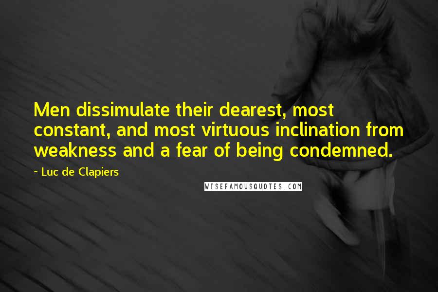 Luc De Clapiers Quotes: Men dissimulate their dearest, most constant, and most virtuous inclination from weakness and a fear of being condemned.