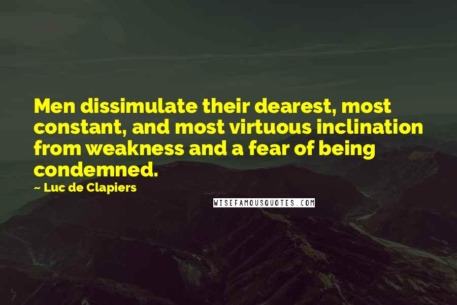 Luc De Clapiers Quotes: Men dissimulate their dearest, most constant, and most virtuous inclination from weakness and a fear of being condemned.