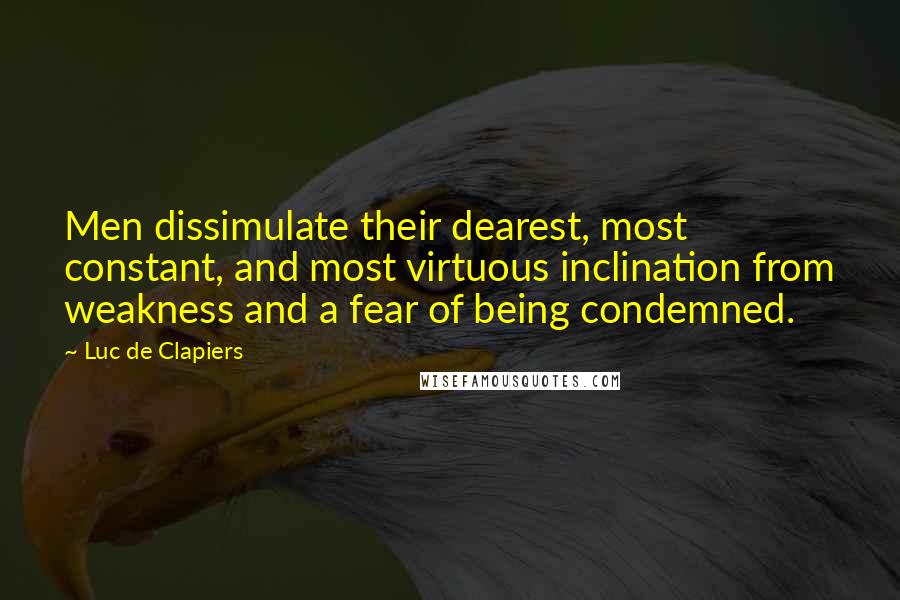 Luc De Clapiers Quotes: Men dissimulate their dearest, most constant, and most virtuous inclination from weakness and a fear of being condemned.