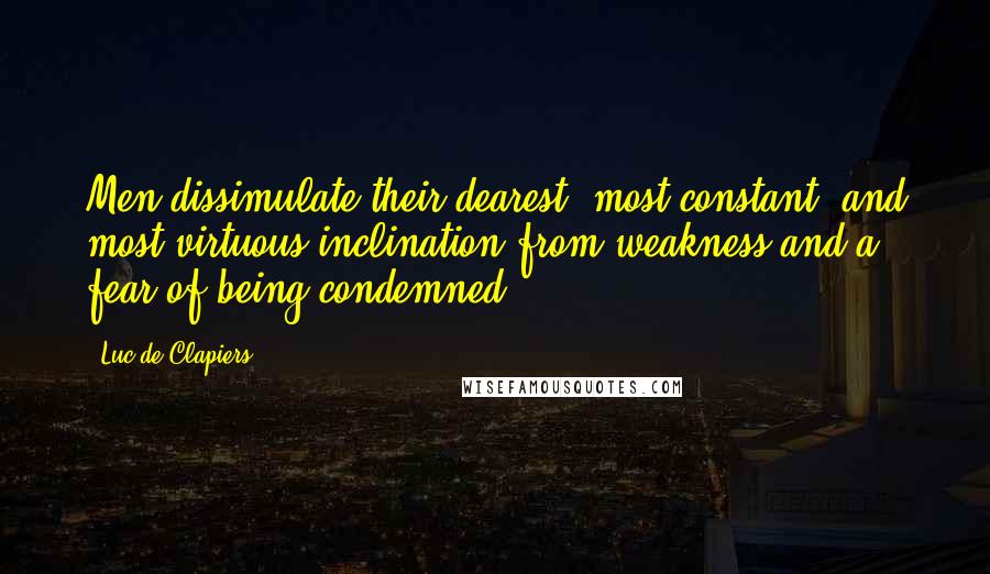 Luc De Clapiers Quotes: Men dissimulate their dearest, most constant, and most virtuous inclination from weakness and a fear of being condemned.
