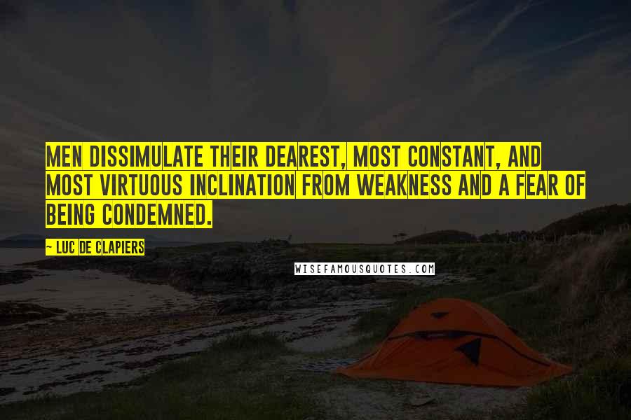 Luc De Clapiers Quotes: Men dissimulate their dearest, most constant, and most virtuous inclination from weakness and a fear of being condemned.