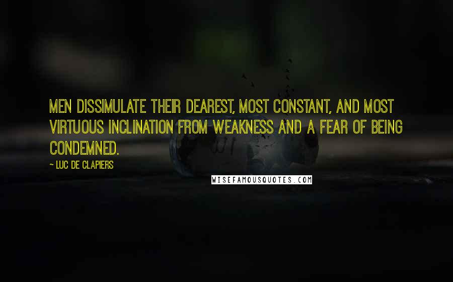 Luc De Clapiers Quotes: Men dissimulate their dearest, most constant, and most virtuous inclination from weakness and a fear of being condemned.