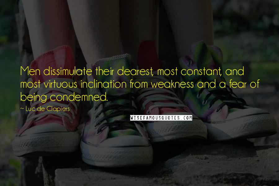 Luc De Clapiers Quotes: Men dissimulate their dearest, most constant, and most virtuous inclination from weakness and a fear of being condemned.