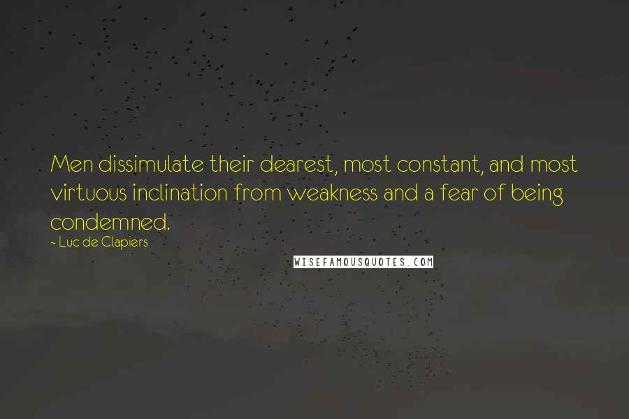 Luc De Clapiers Quotes: Men dissimulate their dearest, most constant, and most virtuous inclination from weakness and a fear of being condemned.