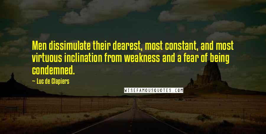 Luc De Clapiers Quotes: Men dissimulate their dearest, most constant, and most virtuous inclination from weakness and a fear of being condemned.