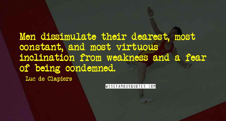 Luc De Clapiers Quotes: Men dissimulate their dearest, most constant, and most virtuous inclination from weakness and a fear of being condemned.