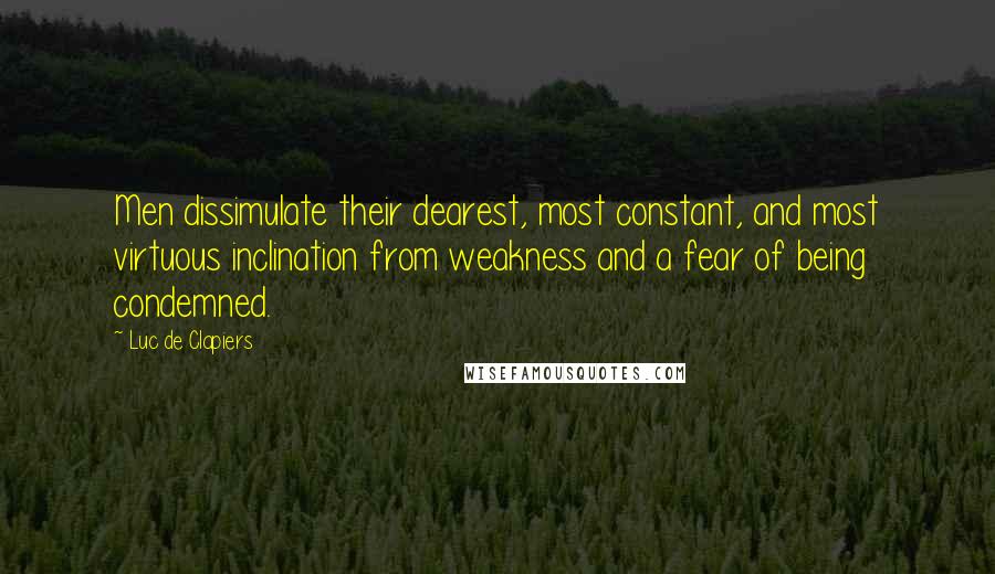 Luc De Clapiers Quotes: Men dissimulate their dearest, most constant, and most virtuous inclination from weakness and a fear of being condemned.