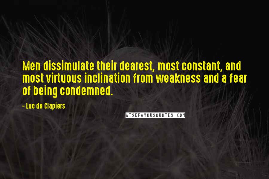 Luc De Clapiers Quotes: Men dissimulate their dearest, most constant, and most virtuous inclination from weakness and a fear of being condemned.