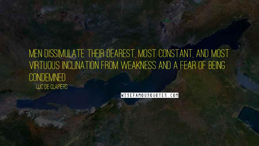 Luc De Clapiers Quotes: Men dissimulate their dearest, most constant, and most virtuous inclination from weakness and a fear of being condemned.