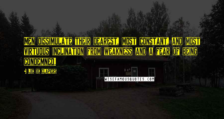 Luc De Clapiers Quotes: Men dissimulate their dearest, most constant, and most virtuous inclination from weakness and a fear of being condemned.