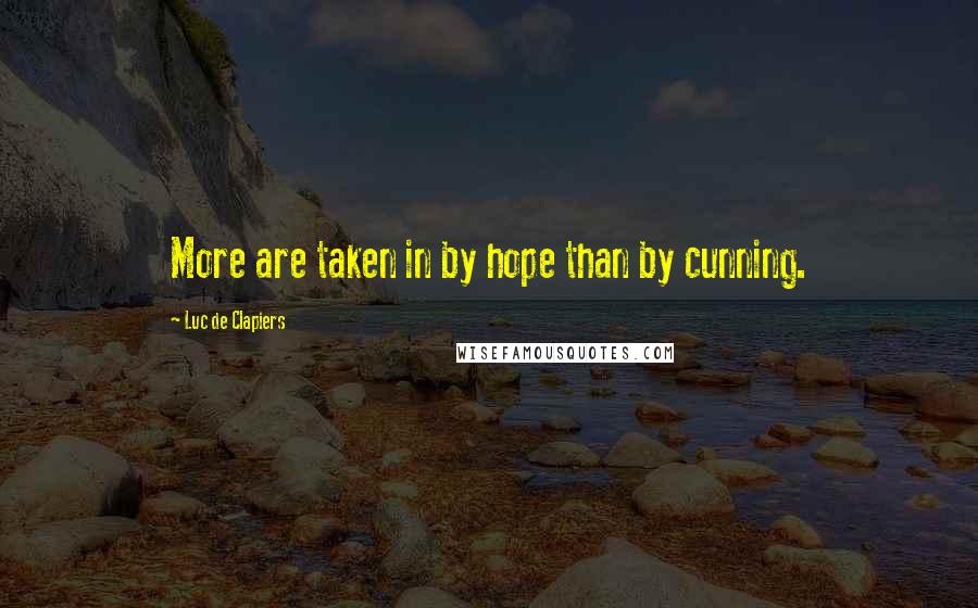 Luc De Clapiers Quotes: More are taken in by hope than by cunning.